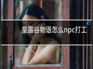 星露谷物语怎么npc打工