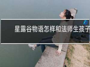 星露谷物语怎样和法师生孩子