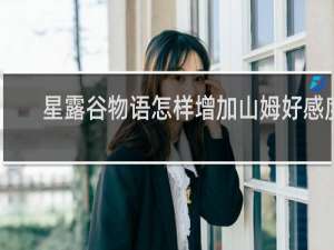 星露谷物语怎样增加山姆好感度