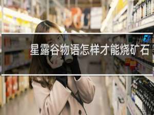 星露谷物语怎样才能烧矿石