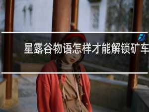 星露谷物语怎样才能解锁矿车
