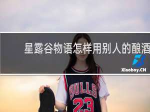 星露谷物语怎样用别人的酿酒