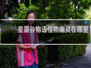 星露谷物语怪物幽灵在哪里