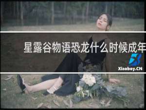 星露谷物语恐龙什么时候成年