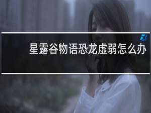 星露谷物语恐龙虚弱怎么办