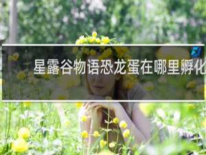 星露谷物语恐龙蛋在哪里孵化