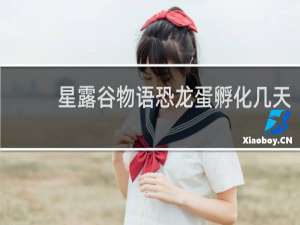 星露谷物语恐龙蛋孵化几天