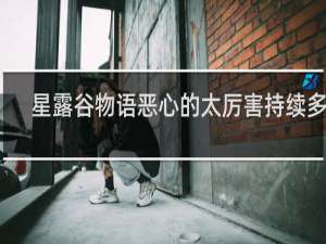 星露谷物语恶心的太厉害持续多久