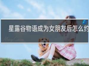 星露谷物语成为女朋友后怎么约会