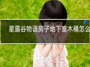 星露谷物语房子地下室木桶怎么用