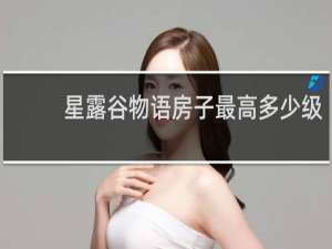 星露谷物语房子最高多少级