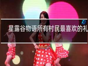 星露谷物语所有村民最喜欢的礼物