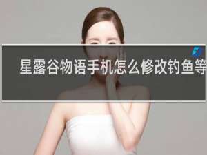 星露谷物语手机怎么修改钓鱼等级