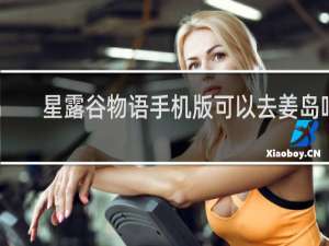 星露谷物语手机版可以去姜岛吗