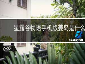 星露谷物语手机版姜岛是什么