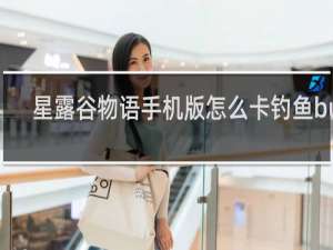 星露谷物语手机版怎么卡钓鱼bug