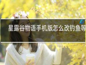 星露谷物语手机版怎么改钓鱼等级