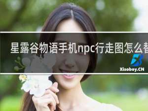 星露谷物语手机npc行走图怎么替换