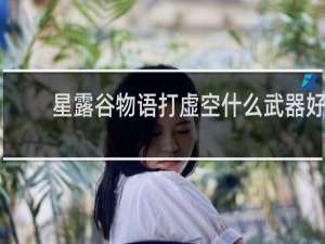 星露谷物语打虚空什么武器好
