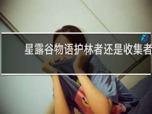 星露谷物语护林者还是收集者