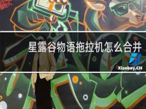 星露谷物语拖拉机怎么合并