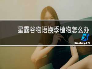 星露谷物语换季植物怎么办