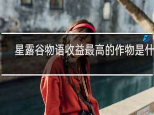 星露谷物语收益最高的作物是什么