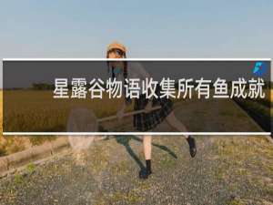 星露谷物语收集所有鱼成就