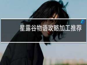 星露谷物语攻略加工推荐