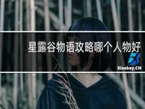 星露谷物语攻略哪个人物好