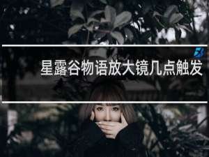 星露谷物语放大镜几点触发