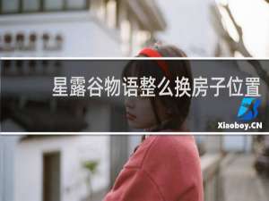 星露谷物语整么换房子位置