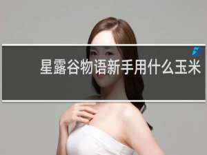 星露谷物语新手用什么玉米