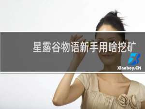 星露谷物语新手用啥挖矿