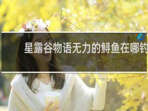 星露谷物语无力的鲟鱼在哪钓