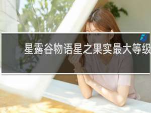 星露谷物语星之果实最大等级