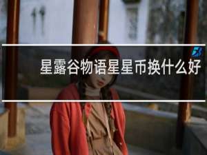 星露谷物语星星币换什么好