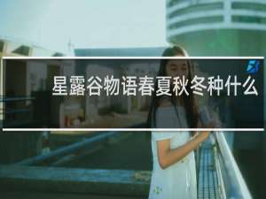 星露谷物语春夏秋冬种什么