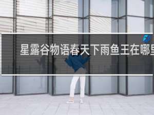 星露谷物语春天下雨鱼王在哪里