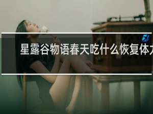 星露谷物语春天吃什么恢复体力