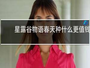 星露谷物语春天种什么更值钱