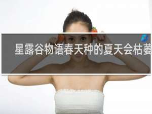 星露谷物语春天种的夏天会枯萎吗