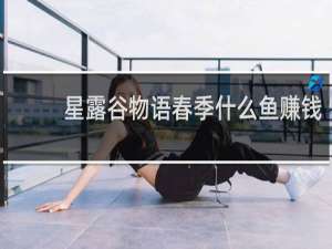 星露谷物语春季什么鱼赚钱