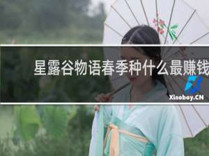 星露谷物语春季种什么最赚钱