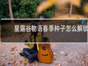 星露谷物语春季种子怎么解锁