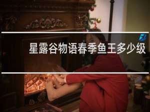 星露谷物语春季鱼王多少级