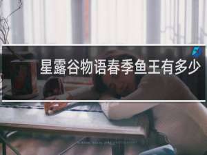 星露谷物语春季鱼王有多少