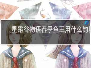 星露谷物语春季鱼王用什么钓具