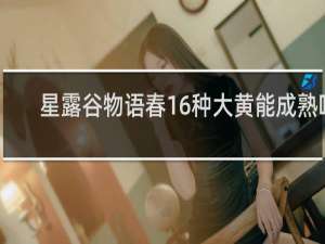 星露谷物语春16种大黄能成熟吗