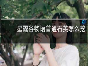 星露谷物语普通石英怎么挖
